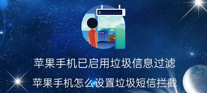 苹果手机已启用垃圾信息过滤 苹果手机怎么设置垃圾短信拦截？